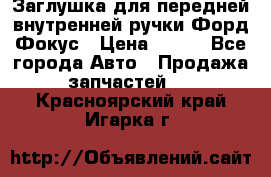 Заглушка для передней внутренней ручки Форд Фокус › Цена ­ 200 - Все города Авто » Продажа запчастей   . Красноярский край,Игарка г.